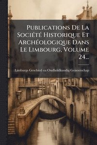 bokomslag Publications De La SociÃ(c)tÃ(c) Historique Et ArchÃ(c)ologique Dans Le Limbourg, Volume 24...