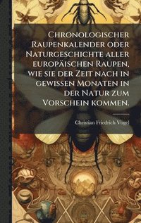 bokomslag Chronologischer Raupenkalender oder Naturgeschichte aller europÃ¿ischen Raupen, wie sie der Zeit nach in gewissen Monaten in der Natur zum Vorschein k