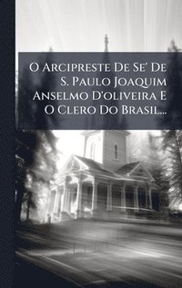 bokomslag O Arcipreste De Se' De S. Paulo Joaquim Anselmo D'oliveira E O Clero Do Brasil...