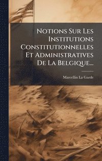 bokomslag Notions Sur Les Institutions Constitutionnelles Et Administratives De La Belgique...