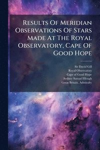 bokomslag Results Of Meridian Observations Of Stars Made At The Royal Observatory, Cape Of Good Hope