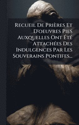 bokomslag Recueil De PriÃ¤res Et D'oeuvres Pies Auxquelles Ont Ã¿tÃ© AttachÃ©es Des Indulgences Par Les Souverains Pontifes...