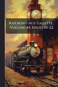 bokomslag Railroad Age Gazette, Volume 45, Issues 10-22