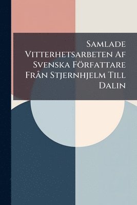 Anonymous - Samlade Vitterhetsarbeten Af Svenska Författare FrÃ n Stjernhjelm Till Dalin, Häftad