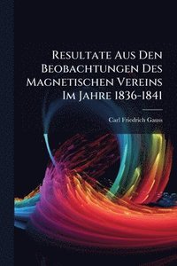 bokomslag Resultate Aus Den Beobachtungen Des Magnetischen Vereins Im Jahre 1836-1841