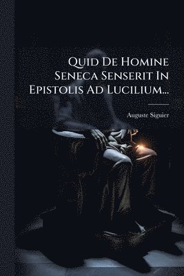 bokomslag Quid De Homine Seneca Senserit In Epistolis Ad Lucilium...