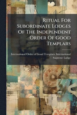 Ritual For Subordinate Lodges Of The Independent Order Of Good Templars, Häftad
