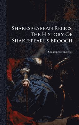 bokomslag Shakespearean Relics. The History Of Shakespeare's Brooch