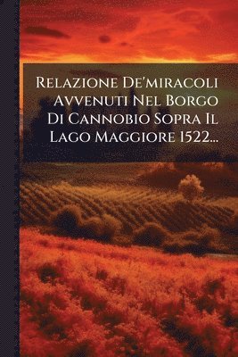 bokomslag Relazione De'miracoli Avvenuti Nel Borgo Di Cannobio Sopra Il Lago Maggiore 1522...