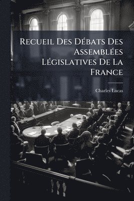 Recueil Des DÃ(c)bats Des AssemblÃ(c)es LÃ(c)gislatives De La France