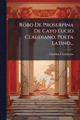 Robo De Proserpina De Cayo Lucio Claudiano, Poeta Latino...