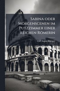 bokomslag Sabina oder Morgenscenen im Putzzimmer einer reichen Römerin