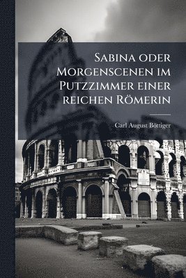 bokomslag Sabina oder Morgenscenen im Putzzimmer einer reichen Römerin