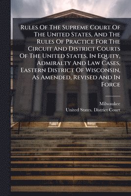 bokomslag Rules Of The Supreme Court Of The United States, And The Rules Of Practice For The Circuit And District Courts Of The United States, In Equity, Admira