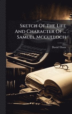 David Thom - Sketch Of The Life And Character Of ... Samuel Mcculloch, Inbunden