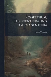 bokomslag Römerthum, Christenthum und Germanenthum