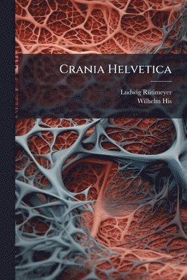 Ludwig Rã1/4timeyer, Wilhelm His, Ludwig RÃ¼timeyer - Crania Helvetica, Häftad