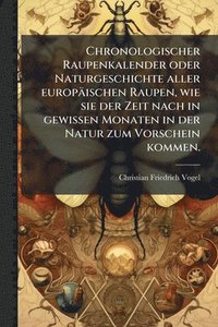 bokomslag Chronologischer Raupenkalender oder Naturgeschichte aller europäischen Raupen, wie sie der Zeit nach in gewissen Monaten in der Natur zum Vorschein kommen.