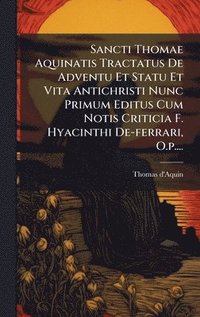 bokomslag Sancti Thomae Aquinatis Tractatus De Adventu Et Statu Et Vita Antichristi Nunc Primum Editus Cum Notis Criticia F. Hyacinthi De-ferrari, O.p....