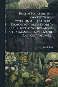 bokomslag Roslin Potrzebnych, Pozytecznych, Wygodnych, Osobliwie Kraiowych, Albo Ktore W Kraiu Uzyteczne Bye Moga, Utrzymanie, Rozmnozenie, I Zazycie, Volume 2...
