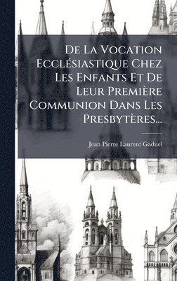 bokomslag De La Vocation EcclÃ(c)siastique Chez Les Enfants Et De Leur Première Communion Dans Les Presbytères...