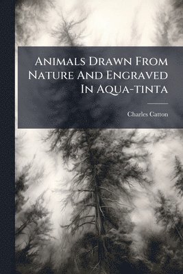 bokomslag Animals Drawn From Nature And Engraved In Aqua-tinta