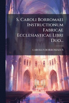 bokomslag S. Caroli Borromaei Instructionum Fabricae Ecclesiasticae Libri Duo...