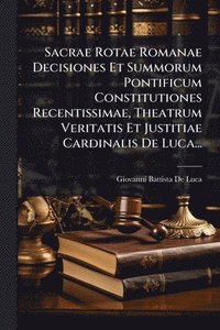bokomslag Sacrae Rotae Romanae Decisiones Et Summorum Pontificum Constitutiones Recentissimae, Theatrum Veritatis Et Justitiae Cardinalis De Luca...