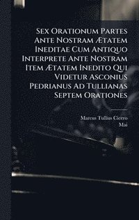 bokomslag Sex Orationum Partes Ante Nostram Ã?tatem Ineditae Cum Antiquo Interprete Ante Nostram Item Ã?tatem Inedito Qui Videtur Asconius Pedrianus A