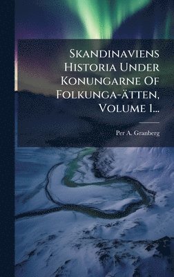 Per A Granberg, Per A. Granberg - Skandinaviens Historia Under Konungarne Of Folkunga-ätten, Volume 1..., Inbunden