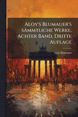 Aloy's Blumauer's sämmtliche Werke, Achter Band, Dritte Auflage
