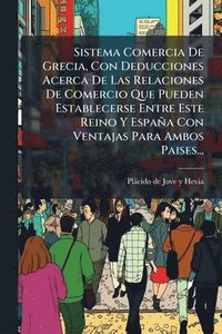 bokomslag Sistema Comercia De Grecia, Con Deducciones Acerca De Las Relaciones De Comercio Que Pueden Establecerse Entre Este Reino Y España Con Ventajas Para Ambos Paises...