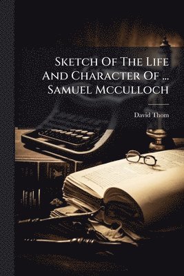 David Thom - Sketch Of The Life And Character Of ... Samuel Mcculloch, Häftad
