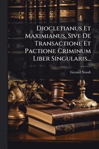 bokomslag Diocletianus Et Maximianus, Sive De Transactione Et Pactione Criminum Liber Singularis...