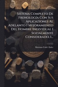 bokomslag Sistema Completo De FrenologÃ-a Con Sus Aplicaziones Al Adelanto I Mejoramiento Del Hombre Individual I Sozialmente Considerado, 1...
