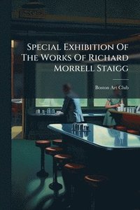 bokomslag Special Exhibition Of The Works Of Richard Morrell Staigg