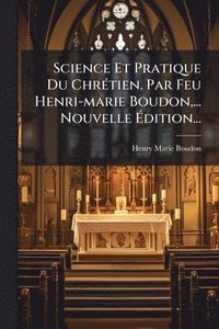 bokomslag Science Et Pratique Du ChrÃ(c)tien. Par Feu Henri-marie Boudon, ... Nouvelle Ã?dition...
