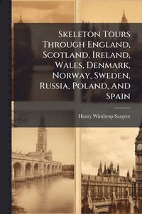bokomslag Skeleton Tours Through England, Scotland, Ireland, Wales, Denmark, Norway, Sweden, Russia, Poland, And Spain