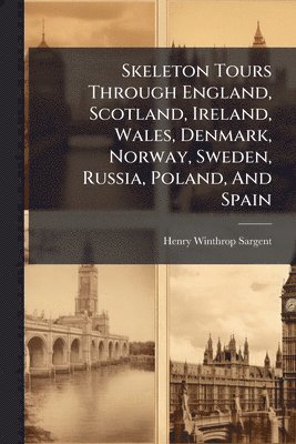 bokomslag Skeleton Tours Through England, Scotland, Ireland, Wales, Denmark, Norway, Sweden, Russia, Poland, And Spain