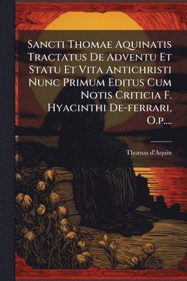 bokomslag Sancti Thomae Aquinatis Tractatus De Adventu Et Statu Et Vita Antichristi Nunc Primum Editus Cum Notis Criticia F. Hyacinthi De-ferrari, O.p....