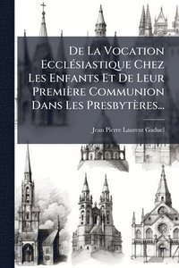bokomslag De La Vocation EcclÃ(c)siastique Chez Les Enfants Et De Leur Première Communion Dans Les Presbytères...