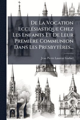 bokomslag De La Vocation EcclÃ(c)siastique Chez Les Enfants Et De Leur Première Communion Dans Les Presbytères...