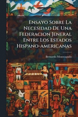 bokomslag Ensayo Sobre La Necesidad De Una Federacion Jeneral Entre Los Estados Hispano-americanas