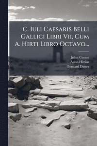 bokomslag C. Iuli Caesaris Belli Gallici Libri Vii, Cum A. Hirti Libro Octavo...