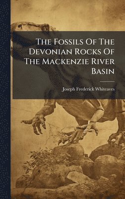 Joseph Frederick Whiteaves - Fossils Of The Devonian Rocks Of The Mackenzie River Basin, Inbunden