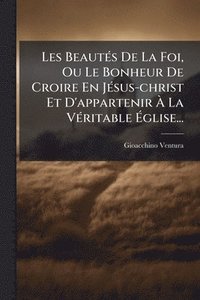 bokomslag Les BeautÃ(c)s De La Foi, Ou Le Bonheur De Croire En JÃ(c)sus-christ Et D'appartenir Ã? La VÃ(c)ritable Ã?glise...