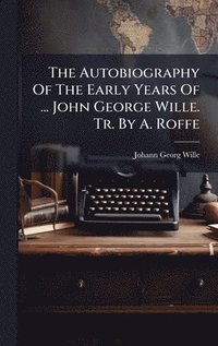 bokomslag The Autobiography Of The Early Years Of ... John George Wille. Tr. By A. Roffe