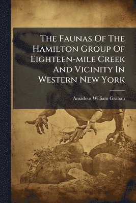 Amadeus William Grabau - Faunas Of The Hamilton Group Of Eighteen-mile Creek And Vicinity In Western New York, Häftad