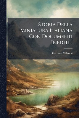 Gaetano Milanesi - Storia Della Miniatura Italiana Con Documenti Inediti..., Häftad