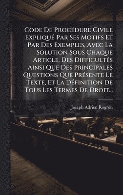 Code De ProcÃ(c)dure Civile ExpliquÃ(c) Par Ses Motifs Et Par Des Exemples, Avec La Solution Sous Chaque Article, Des DifficultÃ(c)s Ainsi Que Des Principales Questions Que PrÃ(c)sente Le Texte, Et La DÃ(c)finition De Tous Les Termes De Droit...